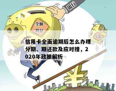 信用卡全面逾期后怎么办理分期、期还款及应对措，2020年政策解析