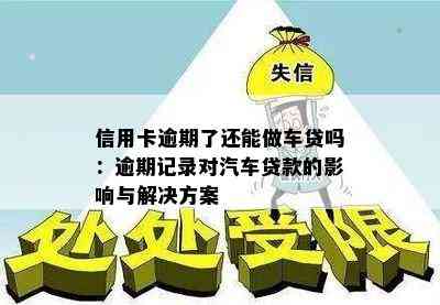 信用卡逾期了还能做车贷吗：逾期记录对汽车贷款的影响与解决方案