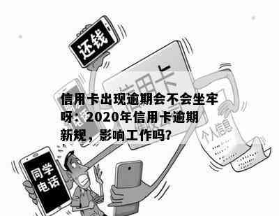 信用卡出现逾期会不会坐牢呀：2020年信用卡逾期新规，影响工作吗？