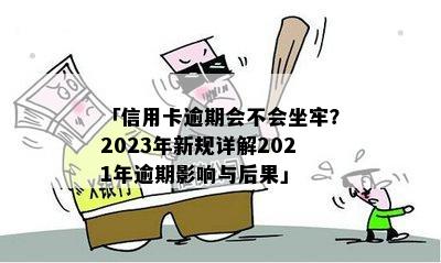 「信用卡逾期会不会坐牢？2023年新规详解2021年逾期影响与后果」