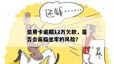 信用卡逾期12万欠款，是否会面临坐牢的风险？