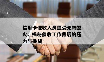 信用卡人员遭受无端怒火，揭秘工作背后的压力与挑战