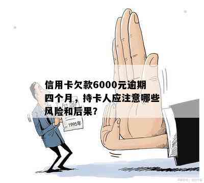 信用卡欠款6000元逾期四个月，持卡人应注意哪些风险和后果？