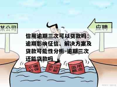 信用逾期三次可以贷款吗：逾期影响、解决方案及贷款可能性分析-逾期三次还能贷款吗