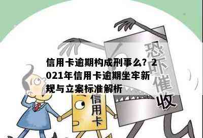 信用卡逾期构成刑事么？2021年信用卡逾期坐牢新规与立案标准解析