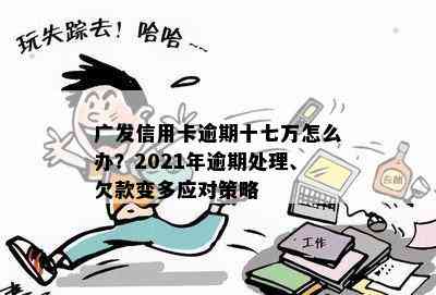 广发信用卡逾期十七万怎么办？2021年逾期处理、欠款变多应对策略