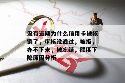 没有逾期为什么信用卡被核销了，审核没通过，被拒，办不下来，被冻结，额度下降原因分析