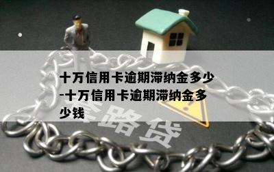 十万信用卡逾期滞纳金多少-十万信用卡逾期滞纳金多少钱