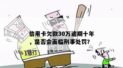 信用卡欠款30万逾期十年，是否会面临刑事处罚？