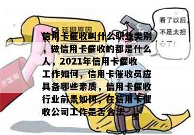 信用卡叫什么职业类别，做信用卡的都是什么人，2021年信用卡工作如何，信用卡员应具备哪些素质，信用卡行业前景如何，在信用卡公司工作是否合法