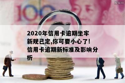 2020年信用卡逾期坐牢新规已定,你可要小心了!信用卡逾期新标准及影响分析