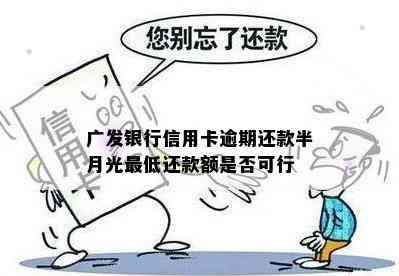 广发银行信用卡逾期还款半月光更低还款额是否可行