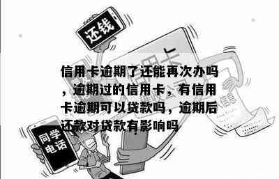 信用卡逾期了还能再次办吗，逾期过的信用卡，有信用卡逾期可以贷款吗，逾期后还款对贷款有影响吗