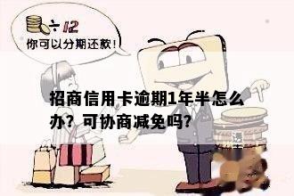 招商信用卡逾期1年半怎么办？可协商减免吗？