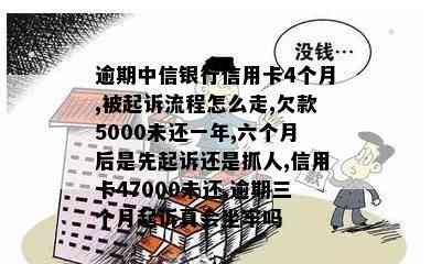 逾期中信银行信用卡4个月,被起诉流程怎么走,欠款5000未还一年,六个月后是先起诉还是抓人,信用卡47000未还,逾期三个月起诉真会坐牢吗