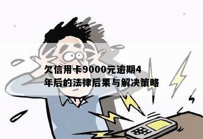 欠信用卡9000元逾期4年后的法律后果与解决策略