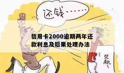 信用卡2000逾期两年还款利息及后果处理办法