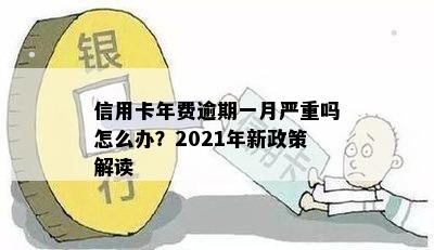 信用卡年费逾期一月严重吗怎么办？2021年新政策解读