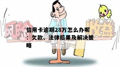 信用卡逾期28万怎么办呢：欠款、法律后果及解决策略