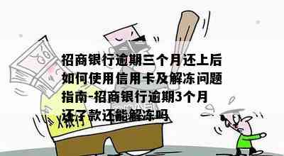 招商银行逾期三个月还上后如何使用信用卡及解冻问题指南-招商银行逾期3个月还了款还能解冻吗