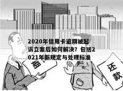 2020年信用卡逾期被起诉立案后如何解决？包括2021年新规定与处理标准