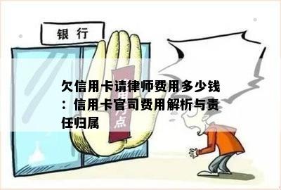 欠信用卡请律师费用多少钱：信用卡官司费用解析与责任归属