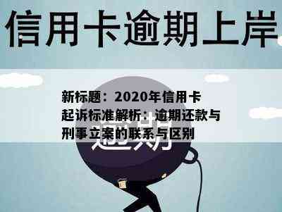 新标题：2020年信用卡起诉标准解析：逾期还款与刑事立案的联系与区别