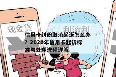 信用卡纠纷取消起诉怎么办？2020年信用卡起诉标准与处理流程详解