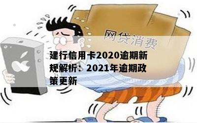 建行信用卡2020逾期新规解析：2021年逾期政策更新