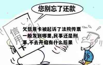 欠信用卡被起诉了法院传票一般发到哪里,民事还是刑事,不去开庭有什么后果