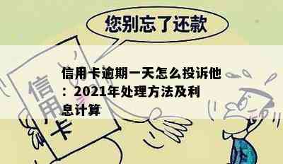 信用卡逾期一天怎么投诉他：2021年处理方法及利息计算