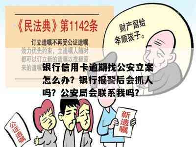 银行信用卡逾期找公安立案怎么办？银行报警后会抓人吗？公安局会联系我吗？