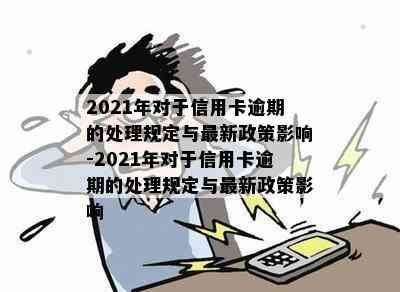 2021年对于信用卡逾期的处理规定与最新政策影响-2021年对于信用卡逾期的处理规定与最新政策影响