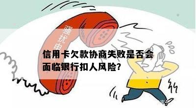 信用卡欠款协商失败是否会面临银行扣人风险？