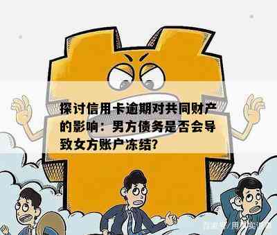 探讨信用卡逾期对共同财产的影响：男方债务是否会导致女方账户冻结？