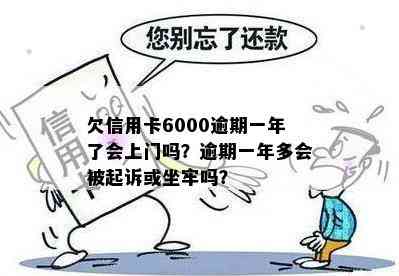 欠信用卡6000逾期一年了会上门吗？逾期一年多会被起诉或坐牢吗？