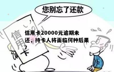 信用卡20000元逾期未还，持卡人将面临何种后果？