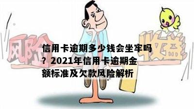 信用卡逾期多少钱会坐牢吗？2021年信用卡逾期金额标准及欠款风险解析