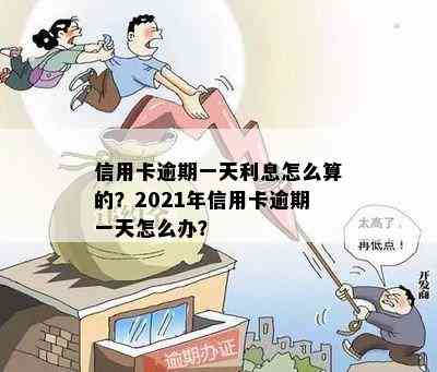 信用卡逾期一天利息怎么算的？2021年信用卡逾期一天怎么办？