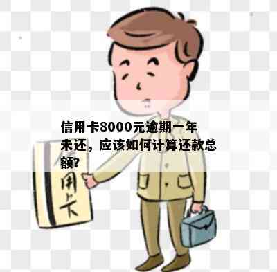 信用卡8000元逾期一年未还，应该如何计算还款总额？