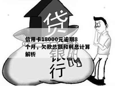 信用卡18000元逾期8个月，欠款总额和利息计算解析