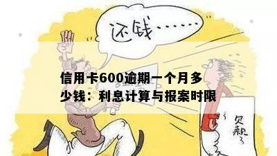 信用卡600逾期一个月多少钱：利息计算与报案时限