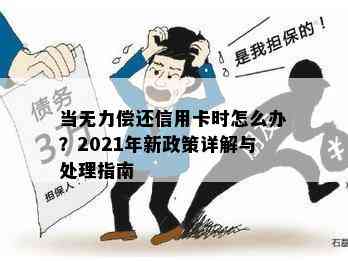 当无力偿还信用卡时怎么办？2021年新政策详解与处理指南