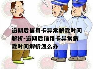 逾期后信用卡异常解除时间解析-逾期后信用卡异常解除时间解析怎么办