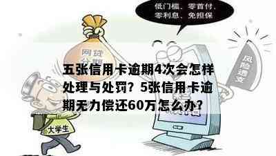 五张信用卡逾期4次会怎样处理与处罚？5张信用卡逾期无力偿还60万怎么办？