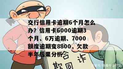 交行信用卡逾期6个月怎么办？信用卡6000逾期3个月、6万逾期、7000额度逾期变8800，欠款半年后果分析