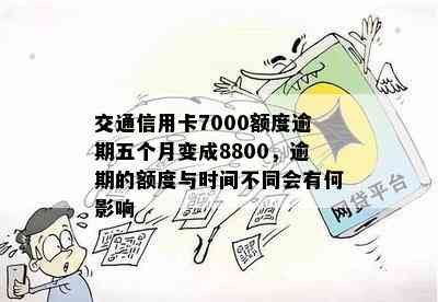 交通信用卡7000额度逾期五个月变成8800，逾期的额度与时间不同会有何影响