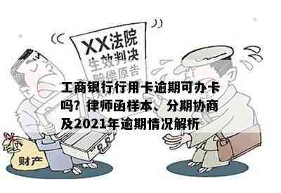 工商银行行用卡逾期可办卡吗？律师函样本、分期协商及2021年逾期情况解析