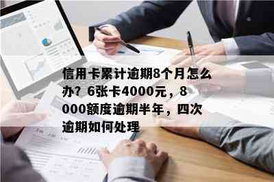 信用卡累计逾期8个月怎么办？6张卡4000元，8000额度逾期半年，四次逾期如何处理