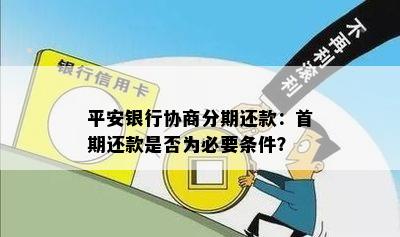 平安银行协商分期还款：首期还款是否为必要条件？